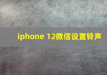 iphone 12微信设置铃声